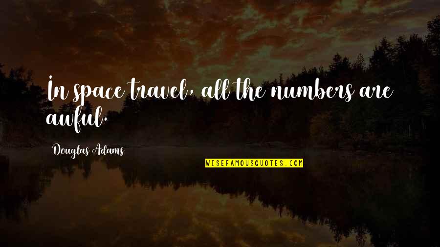 Opiated Orioles Quotes By Douglas Adams: In space travel, all the numbers are awful. Opiated Orioles Quotes By Douglas Adams: In space travel, all the numbers are awful.