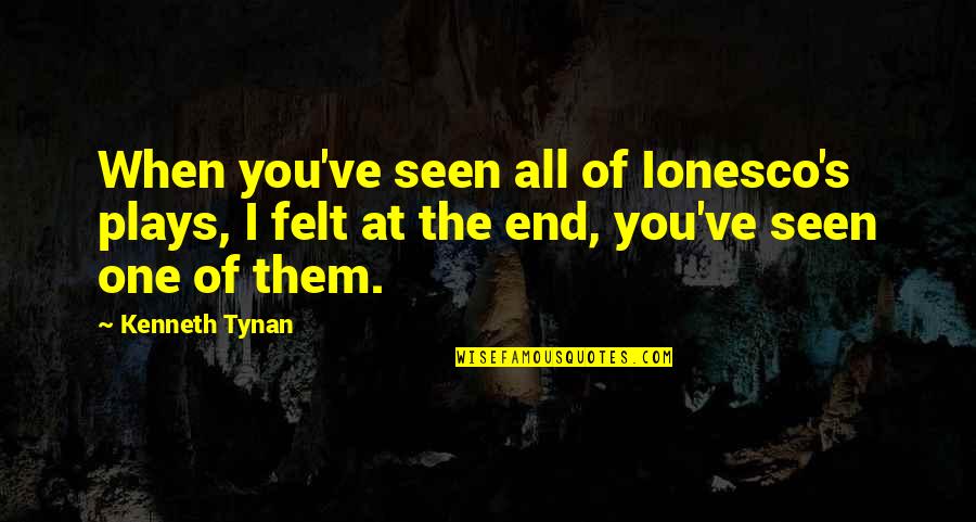 Opie Radio Quotes By Kenneth Tynan: When you've seen all of Ionesco's plays, I Opie Radio Quotes By Kenneth Tynan: When you've seen all of Ionesco's plays, I