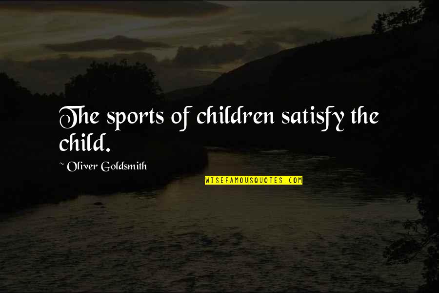 Opijama Quotes By Oliver Goldsmith: The sports of children satisfy the child. Opijama Quotes By Oliver Goldsmith: The sports of children satisfy the child.