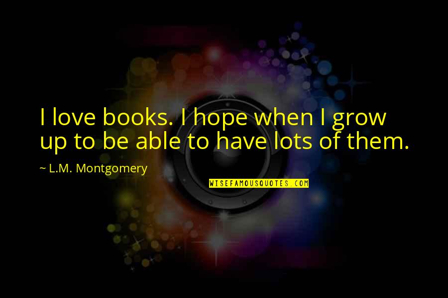 Opinadorp Quotes By L.M. Montgomery: I love books. I hope when I grow