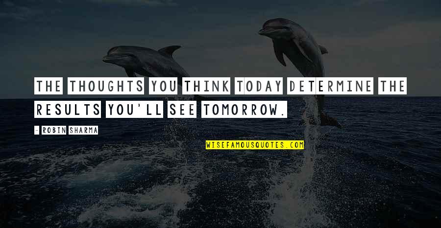 Opinas Quotes By Robin Sharma: The thoughts you think today determine the results