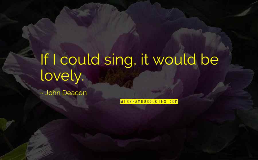 Opines Death Quotes By John Deacon: If I could sing, it would be lovely. Opines Death Quotes By John Deacon: If I could sing, it would be lovely.