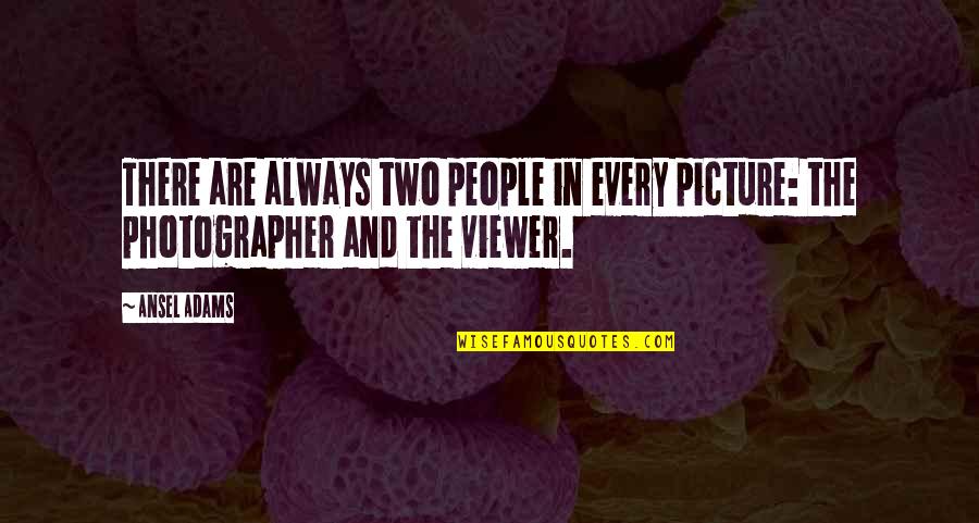 Opines Quotes By Ansel Adams: There are always two people in every picture: