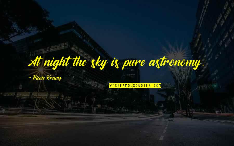 Opines Quotes By Nicole Krauss: At night the sky is pure astronomy. Opines Quotes By Nicole Krauss: At night the sky is pure astronomy.