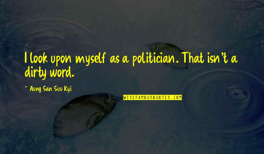 Opinia Timisoarei Quotes By Aung San Suu Kyi: I look upon myself as a politician. That Opinia Timisoarei Quotes By Aung San Suu Kyi: I look upon myself as a politician. That