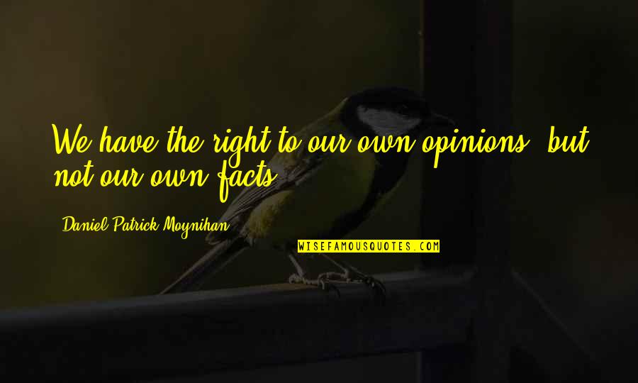 Opinion And Facts Quotes By Daniel Patrick Moynihan: We have the right to our own opinions,
