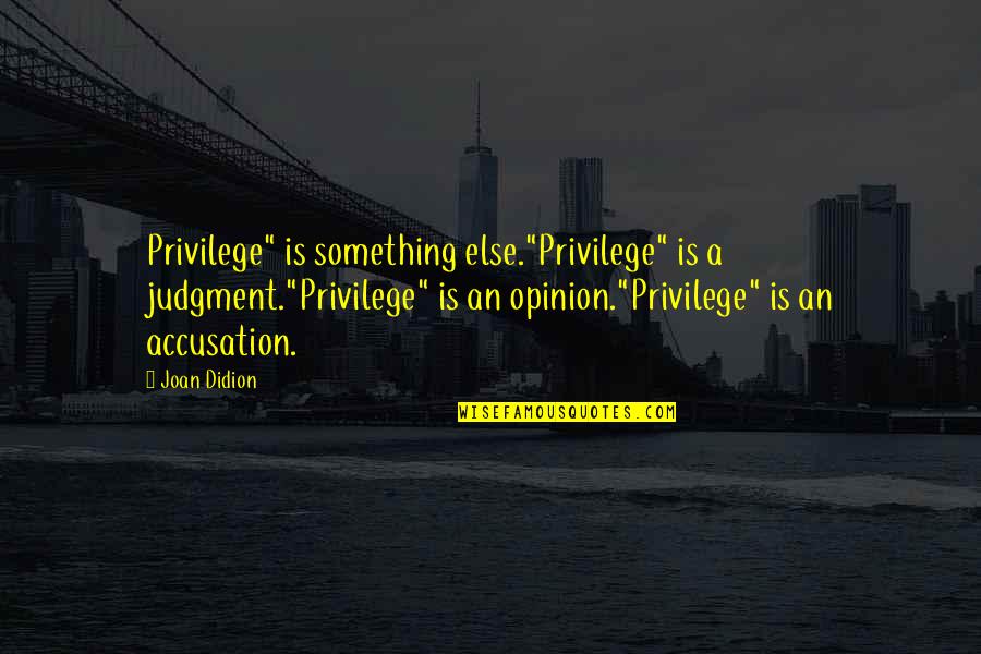 Opinion And Judgment Quotes By Joan Didion: Privilege" is something else."Privilege" is a judgment."Privilege" is