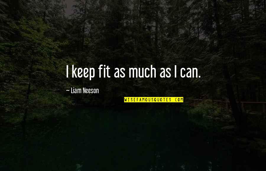 Opinion And Persuasive Writing Quotes By Liam Neeson: I keep fit as much as I can.