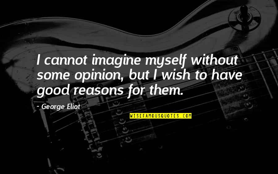 Opinion And Reasons Quotes By George Eliot: I cannot imagine myself without some opinion, but