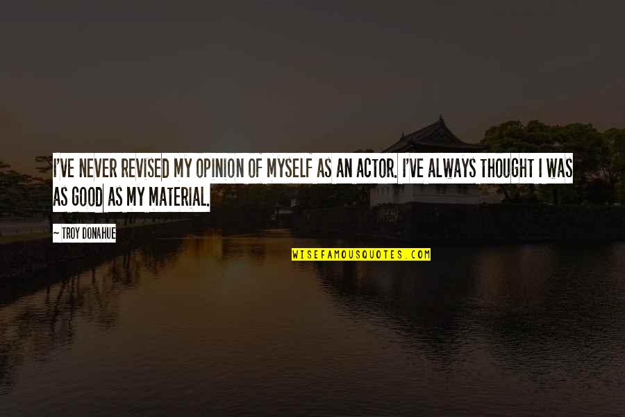 Opinion And Thought Quotes By Troy Donahue: I've never revised my opinion of myself as Opinion And Thought Quotes By Troy Donahue: I've never revised my opinion of myself as