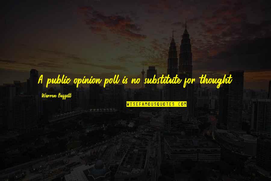 Opinion And Thought Quotes By Warren Buffett: A public-opinion poll is no substitute for thought. Opinion And Thought Quotes By Warren Buffett: A public-opinion poll is no substitute for thought.