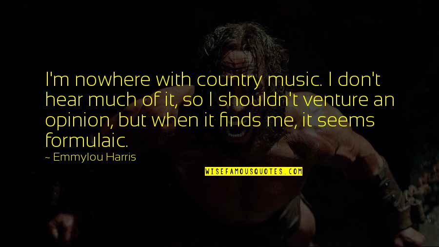 Opinion Of Me Quotes By Emmylou Harris: I'm nowhere with country music. I don't hear