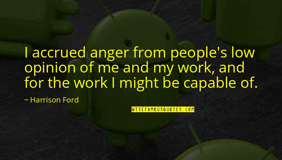 Opinion Of Me Quotes By Harrison Ford: I accrued anger from people's low opinion of Opinion Of Me Quotes By Harrison Ford: I accrued anger from people's low opinion of