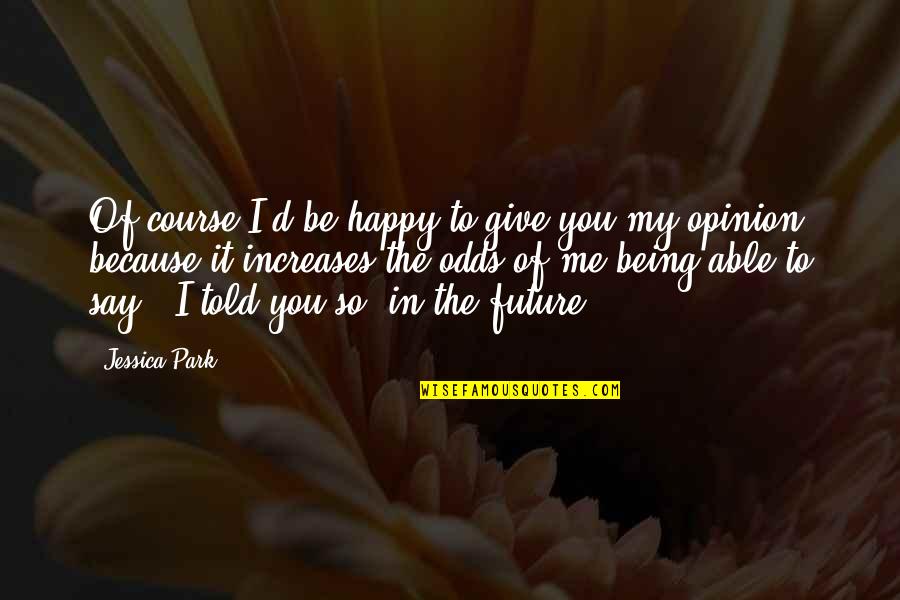 Opinion Of Me Quotes By Jessica Park: Of course I'd be happy to give you