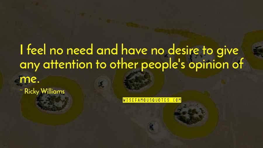 Opinion Of Me Quotes By Ricky Williams: I feel no need and have no desire Opinion Of Me Quotes By Ricky Williams: I feel no need and have no desire