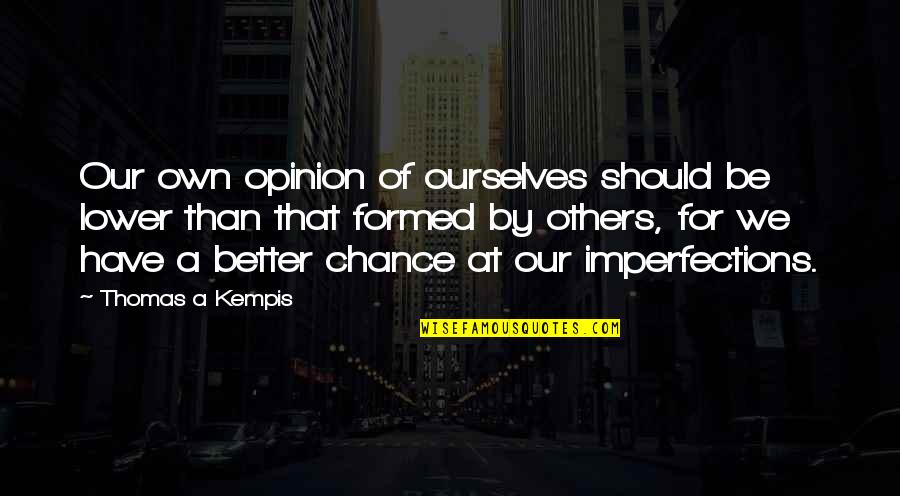 Opinion Of Others Quotes By Thomas A Kempis: Our own opinion of ourselves should be lower