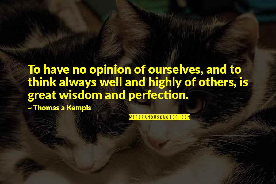Opinion Of Others Quotes By Thomas A Kempis: To have no opinion of ourselves, and to