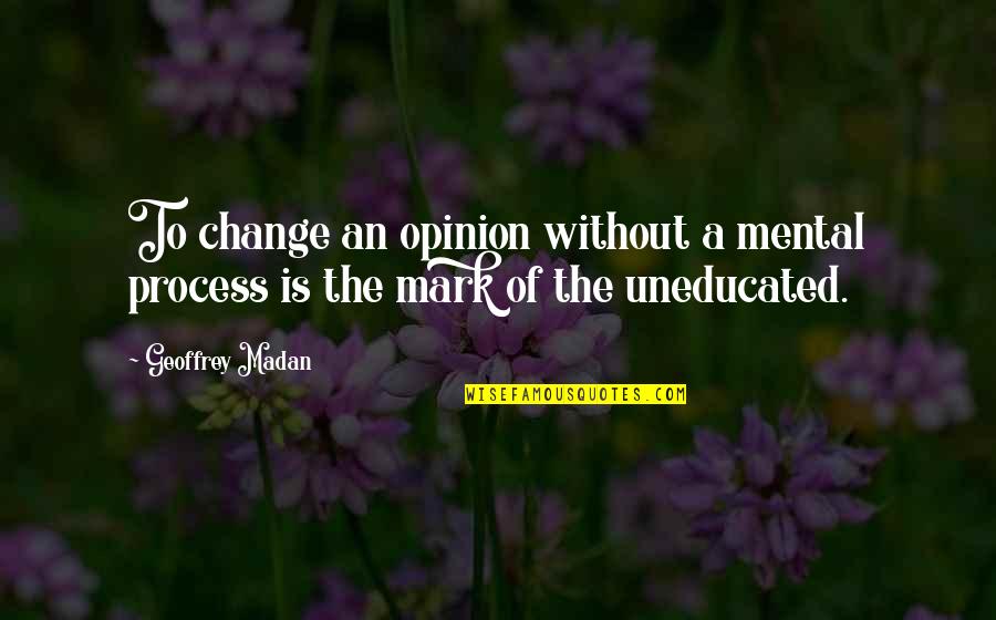 Opinion Of Quotes By Geoffrey Madan: To change an opinion without a mental process