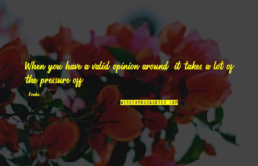 Opinion Of You Quotes By Drake: When you have a valid opinion around, it
