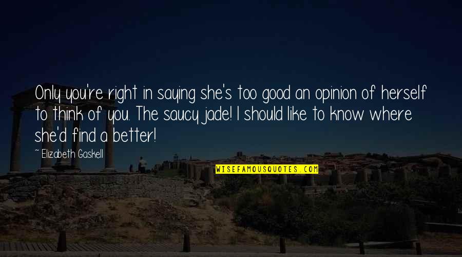 Opinion Of You Quotes By Elizabeth Gaskell: Only you're right in saying she's too good