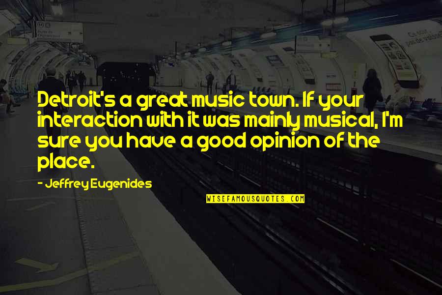 Opinion Of You Quotes By Jeffrey Eugenides: Detroit's a great music town. If your interaction