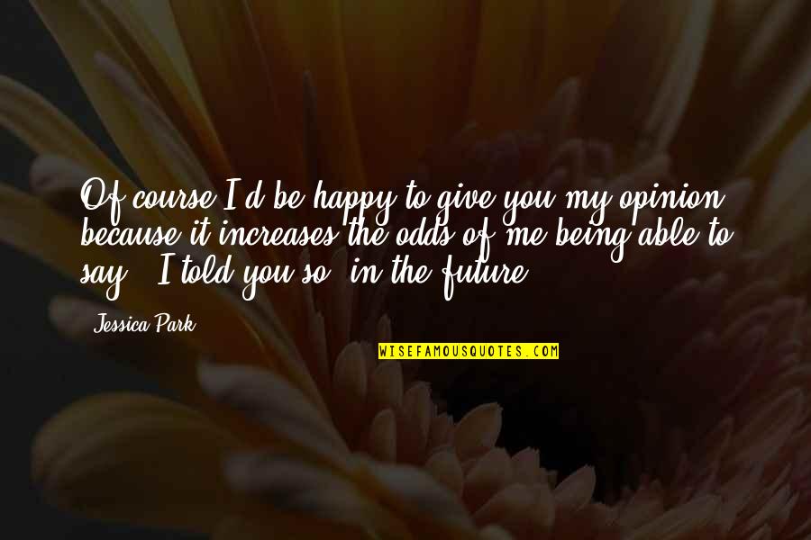 Opinion Of You Quotes By Jessica Park: Of course I'd be happy to give you