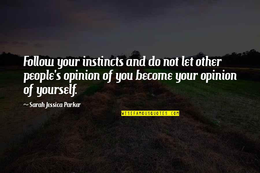 Opinion Of You Quotes By Sarah Jessica Parker: Follow your instincts and do not let other