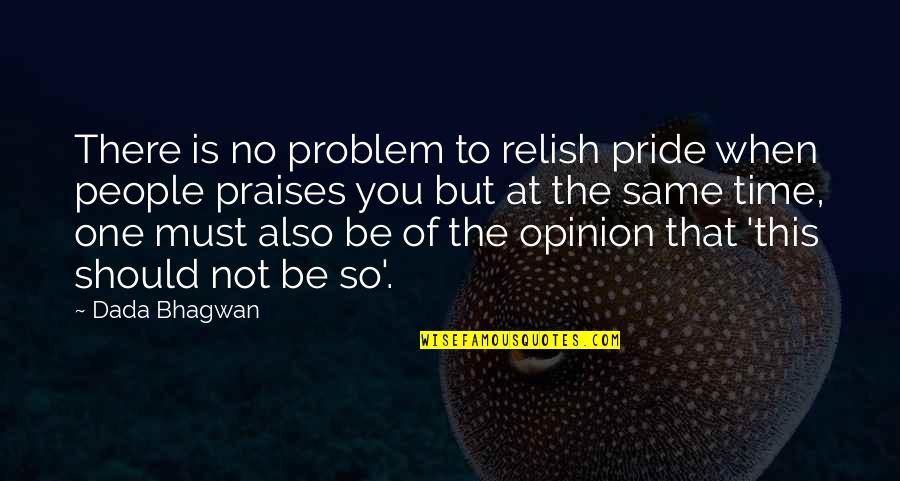 Opinion Quotes And Quotes By Dada Bhagwan: There is no problem to relish pride when