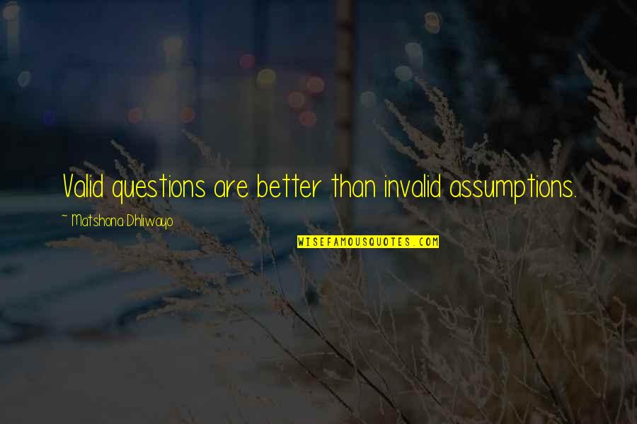 Opinion Quotes And Quotes By Matshona Dhliwayo: Valid questions are better than invalid assumptions.