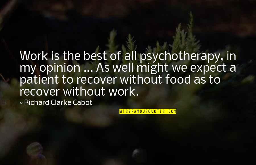 Opinion Quotes By Richard Clarke Cabot: Work is the best of all psychotherapy, in