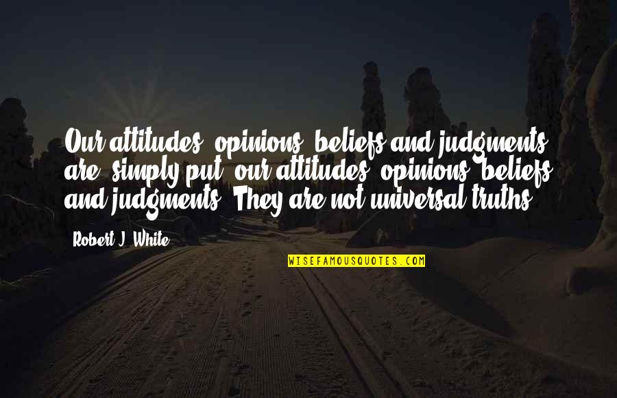 Opinion Quotes By Robert J. White: Our attitudes, opinions, beliefs and judgments are, simply