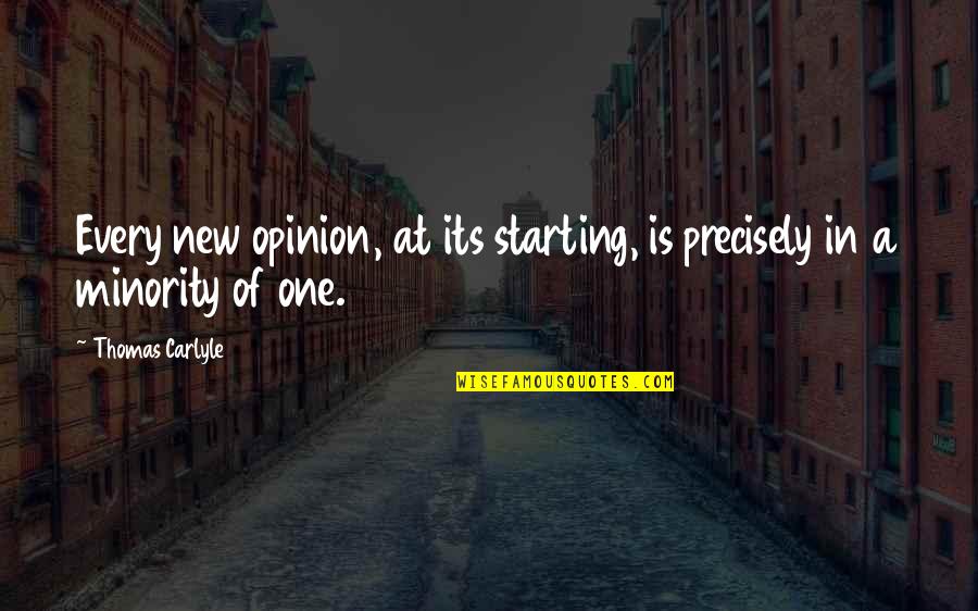 Opinion Quotes By Thomas Carlyle: Every new opinion, at its starting, is precisely