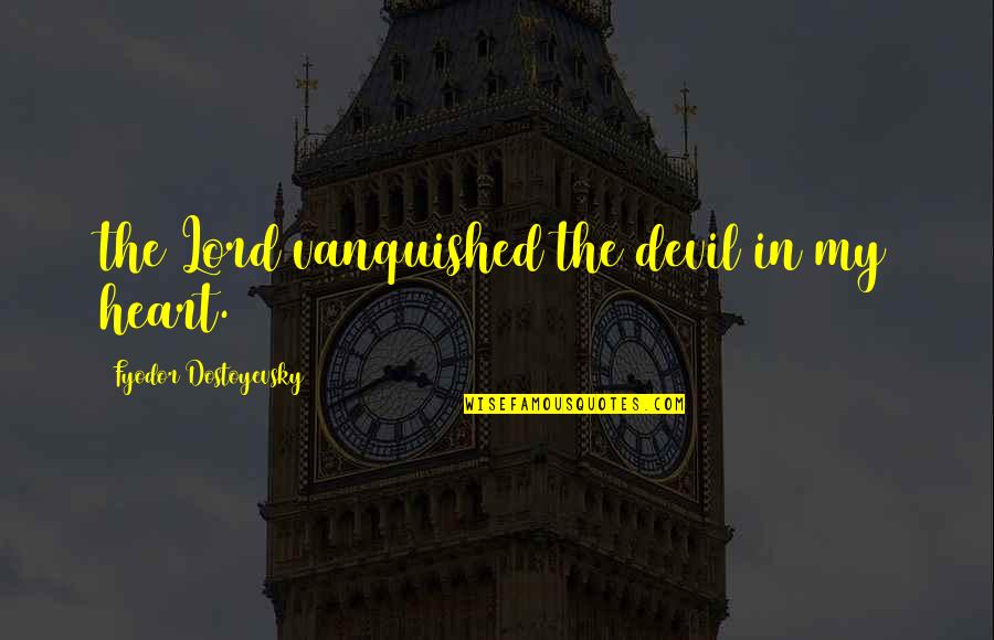 Opinion Vs Judgement Quotes By Fyodor Dostoyevsky: the Lord vanquished the devil in my heart.