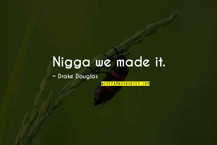 Opinionated People Quotes By Drake Douglas: Nigga we made it.