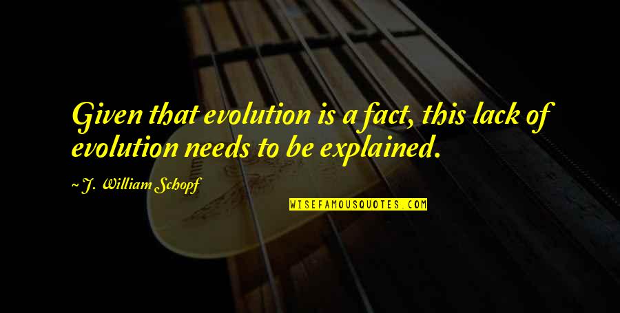 Opinionated Quotes And Quotes By J. William Schopf: Given that evolution is a fact, this lack