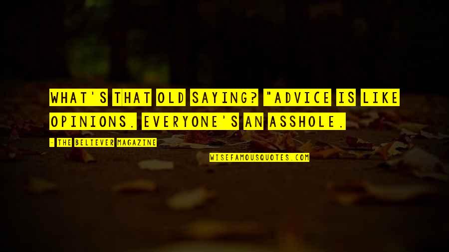 Opinions And Advice Quotes By The Believer Magazine: What's that old saying? "Advice is like opinions. Opinions And Advice Quotes By The Believer Magazine: What's that old saying? "Advice is like opinions.