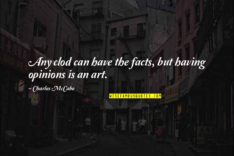 Opinions And Facts Quotes By Charles McCabe: Any clod can have the facts, but having