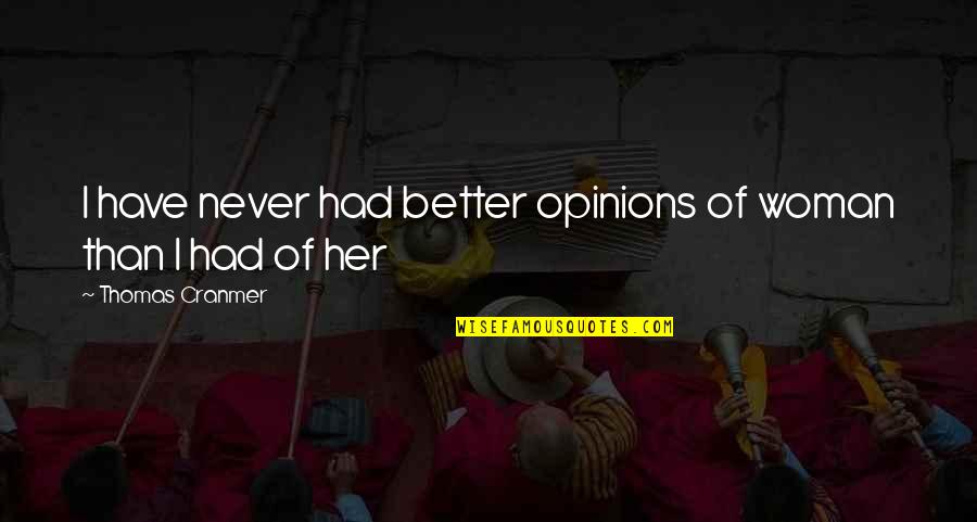 Opinions And Love Quotes By Thomas Cranmer: I have never had better opinions of woman Opinions And Love Quotes By Thomas Cranmer: I have never had better opinions of woman