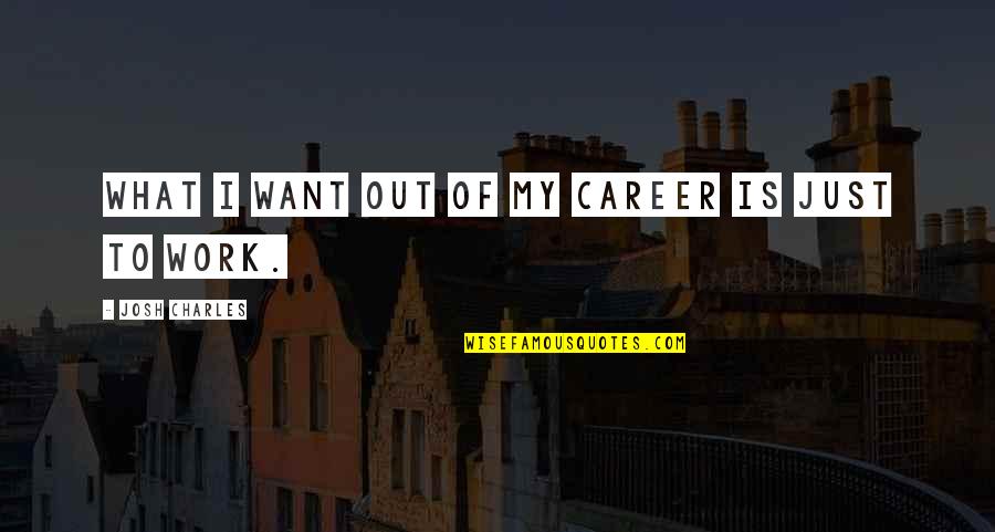 Opinions Dont Define Your Reality Quotes By Josh Charles: What I want out of my career is