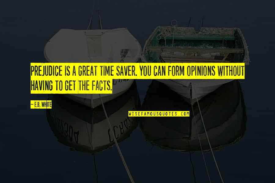 Opinions Facts Quotes By E.B. White: Prejudice is a great time saver. You can