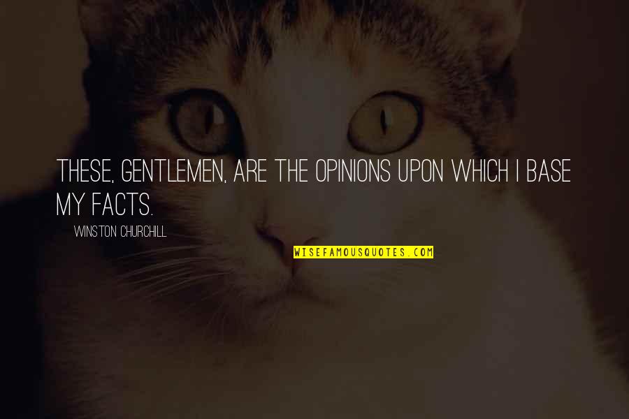 Opinions Facts Quotes By Winston Churchill: These, Gentlemen, are the opinions upon which I