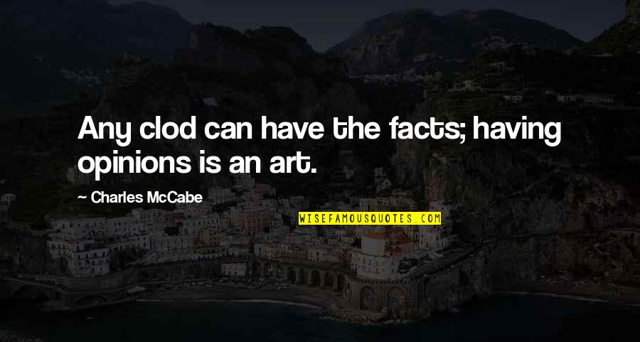 Opinions Without Facts Quotes By Charles McCabe: Any clod can have the facts; having opinions