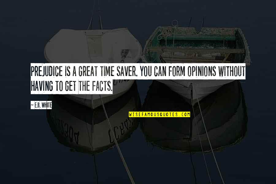 Opinions Without Facts Quotes By E.B. White: Prejudice is a great time saver. You can