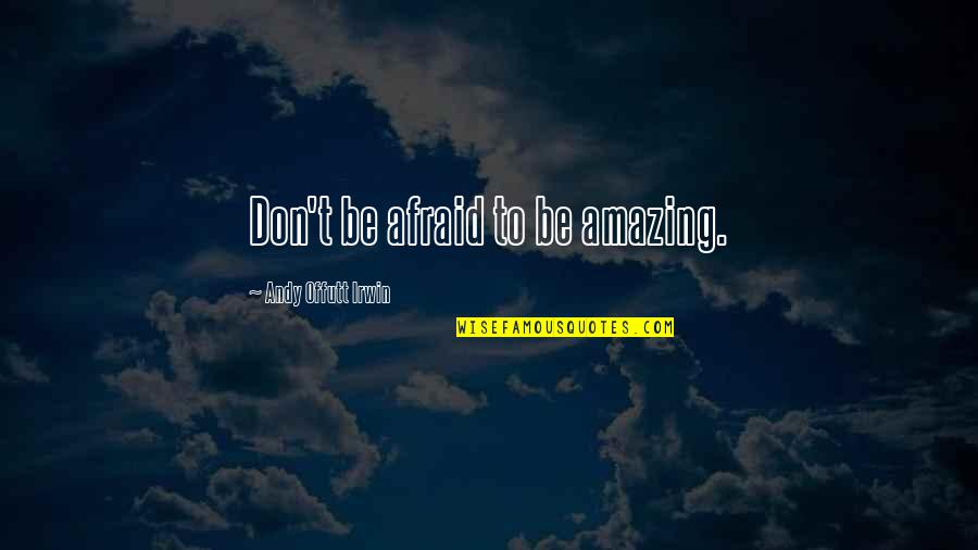Opirex Quotes By Andy Offutt Irwin: Don't be afraid to be amazing. Opirex Quotes By Andy Offutt Irwin: Don't be afraid to be amazing.