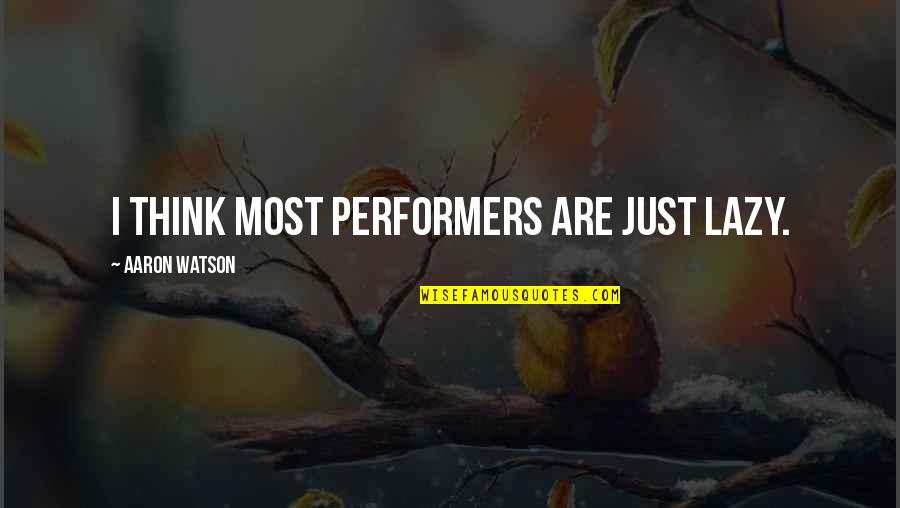 Opisuits Quotes By Aaron Watson: I think most performers are just lazy. Opisuits Quotes By Aaron Watson: I think most performers are just lazy.
