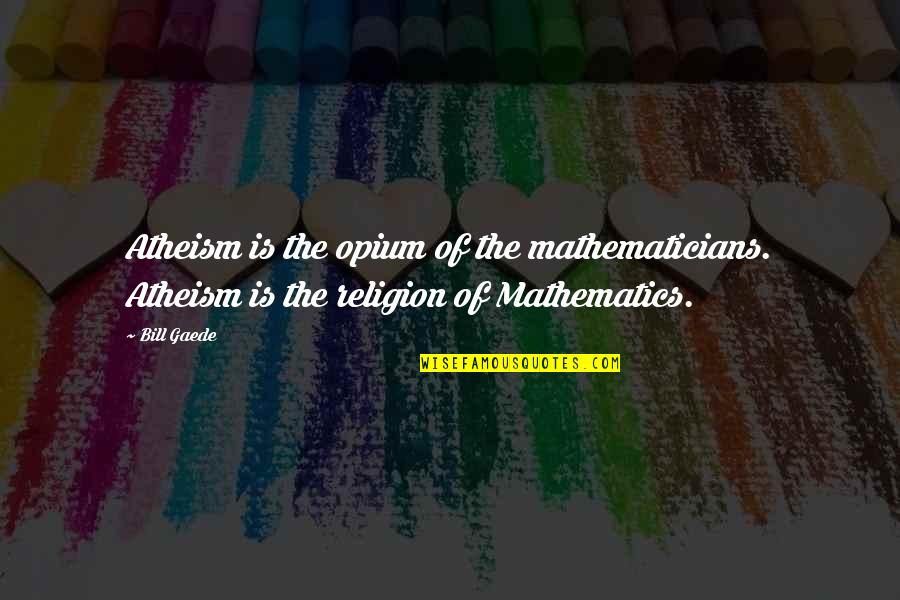 Opium's Quotes By Bill Gaede: Atheism is the opium of the mathematicians. Atheism
