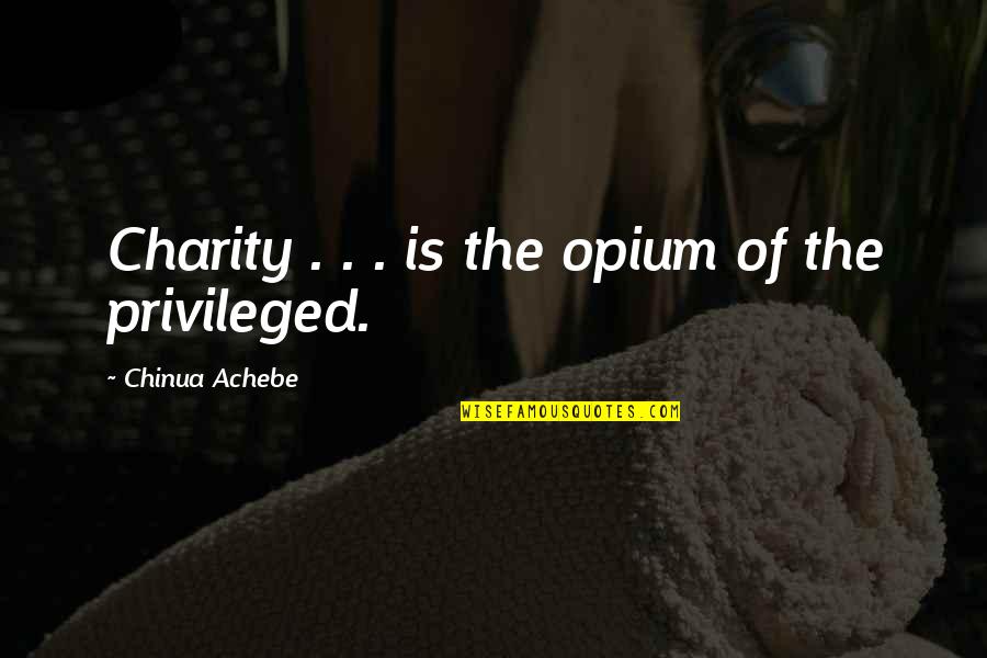 Opium's Quotes By Chinua Achebe: Charity . . . is the opium of