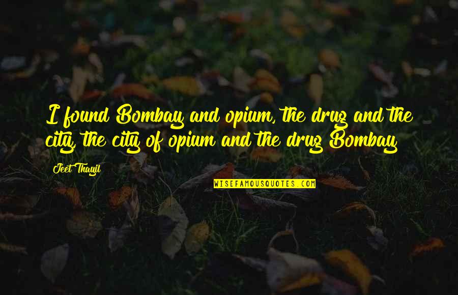 Opium's Quotes By Jeet Thayil: I found Bombay and opium, the drug and