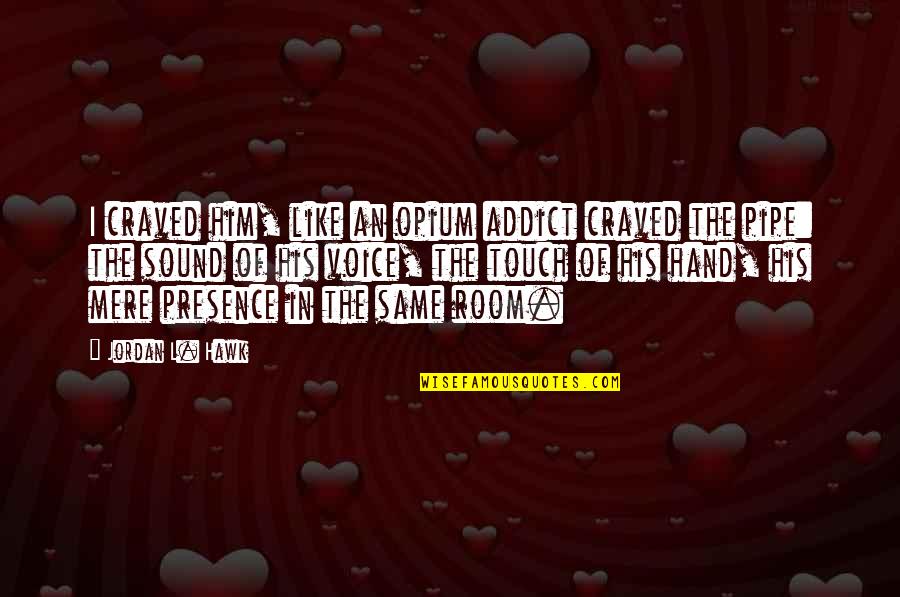 Opium's Quotes By Jordan L. Hawk: I craved him, like an opium addict craved