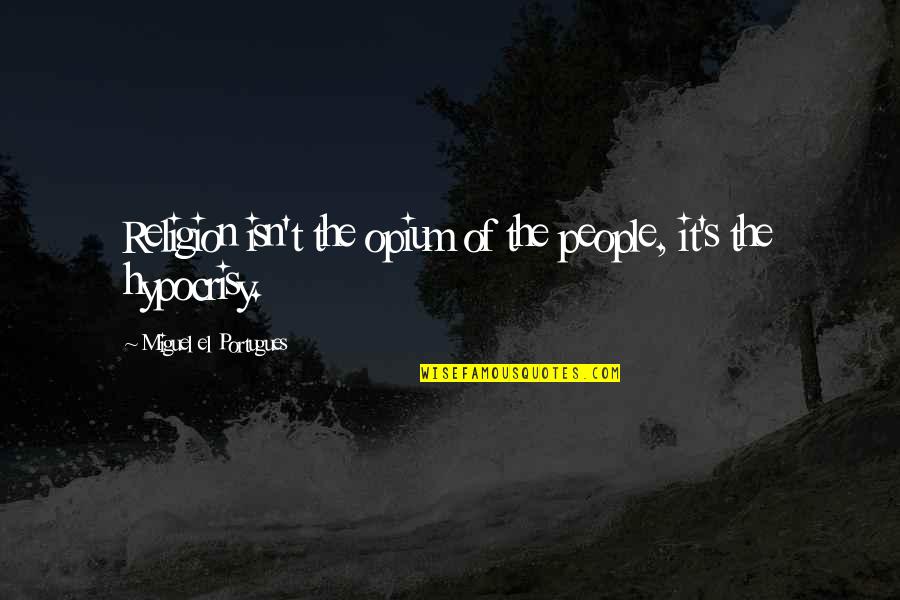 Opium's Quotes By Miguel El Portugues: Religion isn't the opium of the people, it's